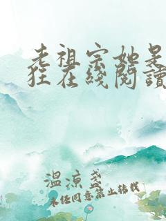 老祖宗她是真的狂在线阅读全文