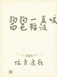 狗狗一直咳还吐白色粘液