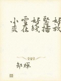 小雪好紧好湿好爽在线播放