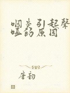 咽炎引起声音嘶哑的原因