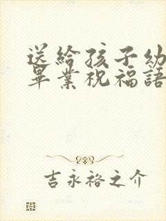 送给孩子幼儿园毕业祝福语