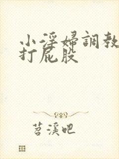 小淫妇调教跪趴打屁股