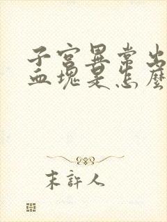 子宫异常出血有血块是怎么回事