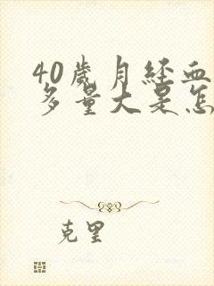 40岁月经血块多量大是怎么回事