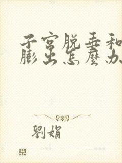 子宫脱垂和阴壁膨出怎么办