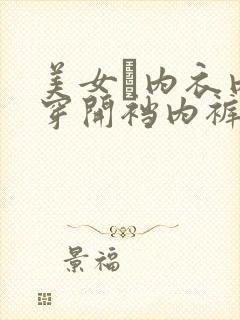 美女裞内衣内裤穿开裆内裤