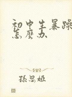 初中生暴躁厌学怎么办