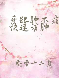 牙龈肿不痛怎么快速消肿