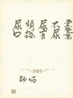 尿频尿不尽尿道口总有尿意