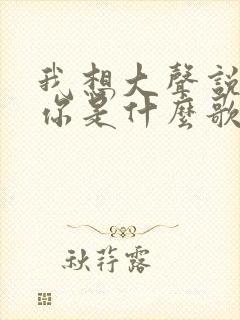 我想大声说我爱你是什么歌