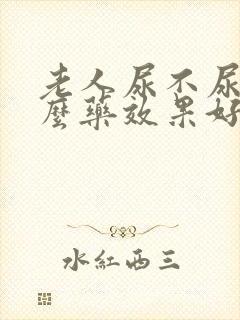 老人尿不尿吃什么药效果好