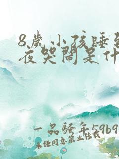 8岁小孩睡到半夜哭闹是什么原因