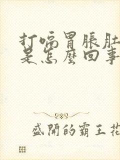 打嗝胃胀肚子胀是怎么回事