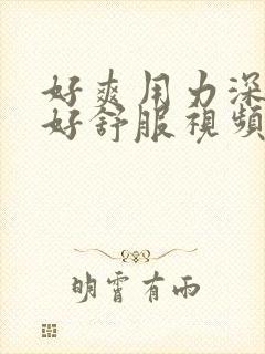 好爽用力深一点好舒服视频