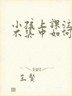 小孩上课注意力不集中如何训练