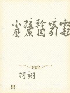 小孩干咳嗽是什么原因引起的