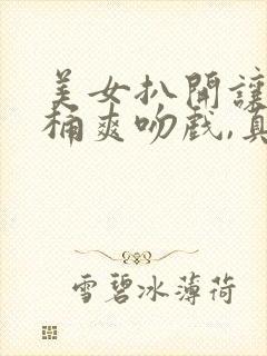 美女扒开让男人桶爽吻戏,真正版