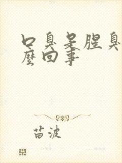 口臭是腥臭味怎么回事