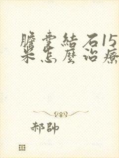 胆囊结石15毫米怎么治疗