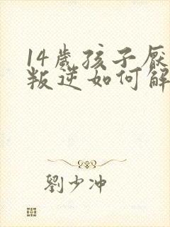 14岁孩子厌学叛逆如何解决