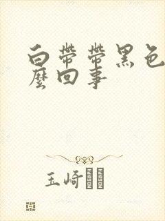 白带带黑色血怎么回事