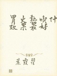 胃火热吃什么药效果最好