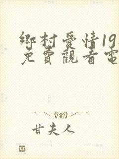 乡村爱情19部免费观看电视剧全集