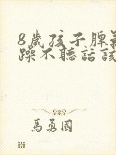 8岁孩子脾气暴躁不听话该怎么办