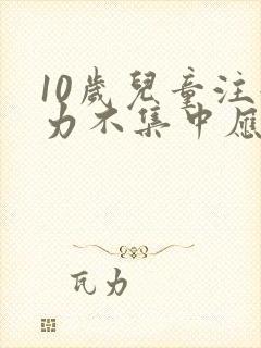 10岁儿童注意力不集中应该怎么训练