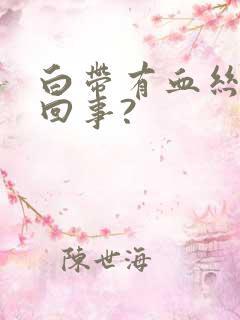 白带有血丝怎么回事?