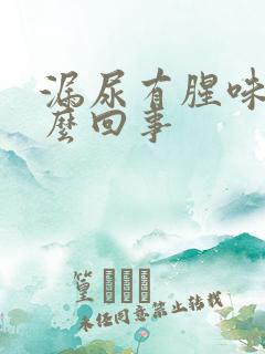 漏尿有腥味是怎么回事