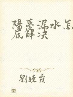 阳台漏水怎么彻底解决