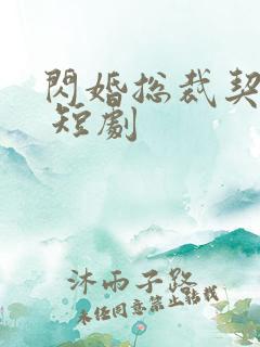 闪婚总裁契约妻 短剧