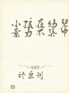 小孩在幼儿园注意力不集中