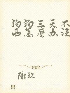 狗狗三天不吃东西怎么办没精神