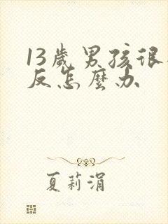 13岁男孩很逆反怎么办