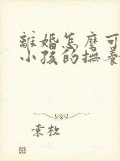 离婚怎么可以把小孩的抚养权争取到母亲手里