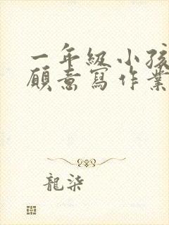 一年级小孩子不愿意写作业怎么办