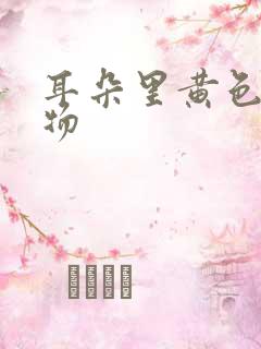 耳朵里黄色粘稠物