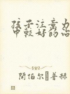 孩子注意力不集中较好的治疗方法