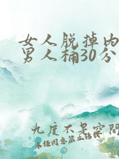 女人脱掉内裤让男人桶30分钟
