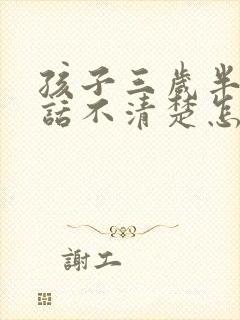 孩子三岁半了说话不清楚怎么办