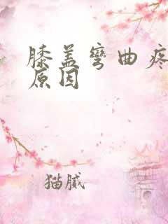 膝盖弯曲疼痛的原因