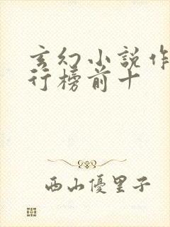 玄幻小说作者排行榜前十