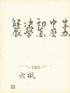 解决初中生叛逆厌学怎么办