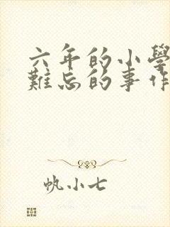 六年的小学生活难忘的事作文
