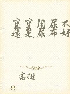 宝宝用尿不湿好还是尿布好