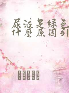 尿液是绿色的是什么原因引起的