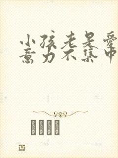 小孩老是爱动注意力不集中怎么办