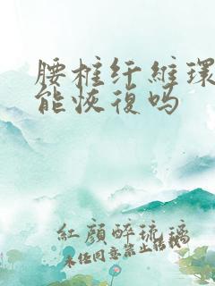 腰椎纤维环膨出能恢复吗